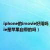 iphone的imovie好用吗（imovie是苹果自带的吗）