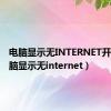 电脑显示无INTERNET开放（电脑显示无internet）