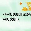 star打火机什么牌子（star打火机）