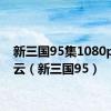 新三国95集1080p百度云（新三国95）