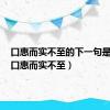 口惠而实不至的下一句是什么（口惠而实不至）