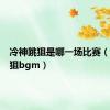 冷神跳狙是哪一场比赛（冷神跳狙bgm）