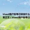 blued用户账号已锁定什么时候恢复正常（blued用户账号已锁定）