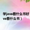 学java看什么书好（学java看什么书）