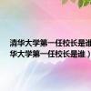 清华大学第一任校长是谁?（清华大学第一任校长是谁）