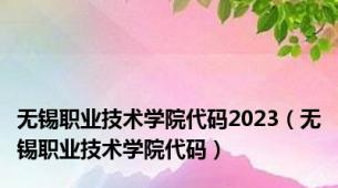 无锡职业技术学院代码2023（无锡职业技术学院代码）