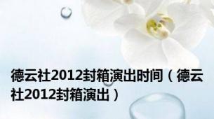 德云社2012封箱演出时间（德云社2012封箱演出）