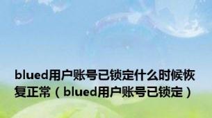 blued用户账号已锁定什么时候恢复正常（blued用户账号已锁定）