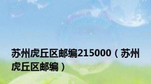 苏州虎丘区邮编215000（苏州虎丘区邮编）