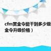 cfm赏金令能干到多少级（cf赏金令升级价格）