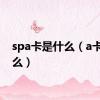 spa卡是什么（a卡是什么）