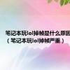 笔记本玩lol掉帧是什么原因引起的（笔记本玩lol掉帧严重）