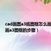 cad画图a3纸图框怎么画（cad画a3图框的步骤）