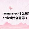 remarried什么意思（married什么意思）