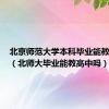 北京师范大学本科毕业能教高中吗（北师大毕业能教高中吗）