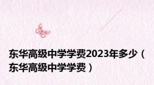 东华高级中学学费2023年多少（东华高级中学学费）