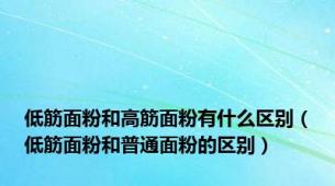 低筋面粉和高筋面粉有什么区别（低筋面粉和普通面粉的区别）