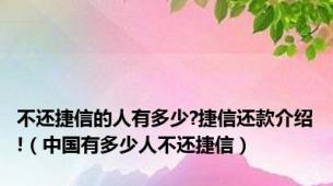 不还捷信的人有多少?捷信还款介绍!（中国有多少人不还捷信）