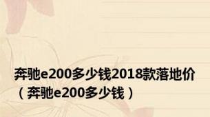 奔驰e200多少钱2018款落地价（奔驰e200多少钱）