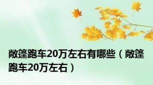 敞篷跑车20万左右有哪些（敞篷跑车20万左右）