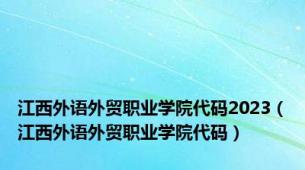 江西外语外贸职业学院代码2023（江西外语外贸职业学院代码）