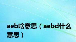 aeb啥意思（aebd什么意思）