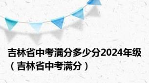 吉林省中考满分多少分2024年级（吉林省中考满分）