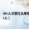 skr人才是什么意思（skr人）