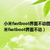 小米fastboot界面不动图片（小米fastboot界面不动）