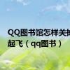 QQ图书馆怎样关掉学到起飞（qq图书）