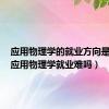 应用物理学的就业方向是什么（应用物理学就业难吗）