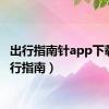 出行指南针app下载（出行指南）