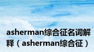 asherman综合征名词解释（asherman综合征）