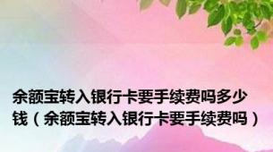 余额宝转入银行卡要手续费吗多少钱（余额宝转入银行卡要手续费吗）