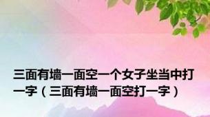 三面有墙一面空一个女子坐当中打一字（三面有墙一面空打一字）