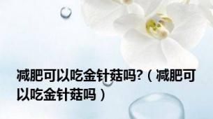 减肥可以吃金针菇吗?（减肥可以吃金针菇吗）