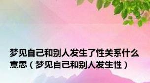 梦见自己和别人发生了性关系什么意思（梦见自己和别人发生性）