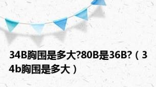 34B胸围是多大?80B是36B?（34b胸围是多大）