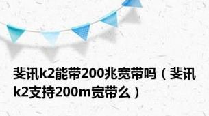 斐讯k2能带200兆宽带吗（斐讯k2支持200m宽带么）