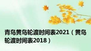 青岛黄岛轮渡时间表2021（黄岛轮渡时间表2018）