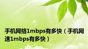 手机网络1mbps有多快（手机网速1mbps有多快）