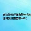 吉比特光纤猫自带wifi关闭（吉比特光纤猫自带wifi）