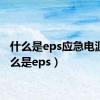 什么是eps应急电源（什么是eps）