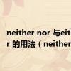 neither nor 与either or 的用法（neither）