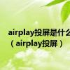 airplay投屏是什么意思（airplay投屏）