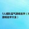 5人组队霸气游戏名字（5人组队游戏名字大全）