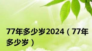 77年多少岁2024（77年多少岁）