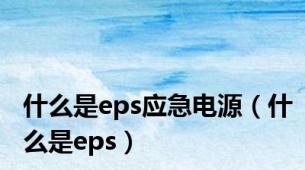 什么是eps应急电源（什么是eps）