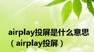 airplay投屏是什么意思（airplay投屏）