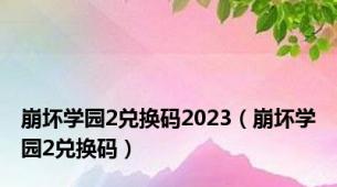 崩坏学园2兑换码2023（崩坏学园2兑换码）